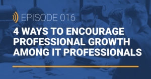 4 ways to encourage professional growth among IT professionals